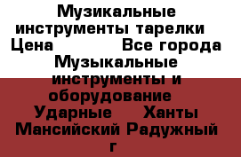 Музикальные инструменты тарелки › Цена ­ 3 500 - Все города Музыкальные инструменты и оборудование » Ударные   . Ханты-Мансийский,Радужный г.